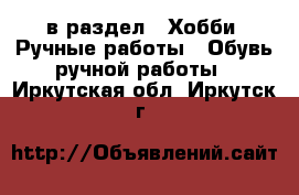  в раздел : Хобби. Ручные работы » Обувь ручной работы . Иркутская обл.,Иркутск г.